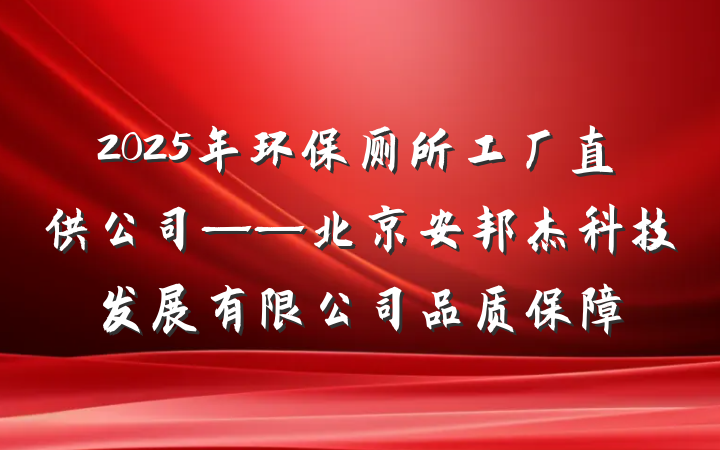 2025年环保厕所工厂直供公司——北京安邦杰科技发展有限公司品质保障
