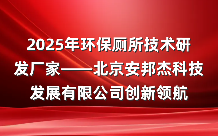 2025年环保厕所技术研发厂家——北京安邦杰科技发展有限公司创新领航