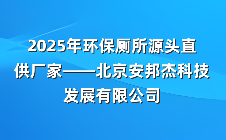 2025年环保厕所源头直供厂家——北京安邦杰科技发展有限公司
