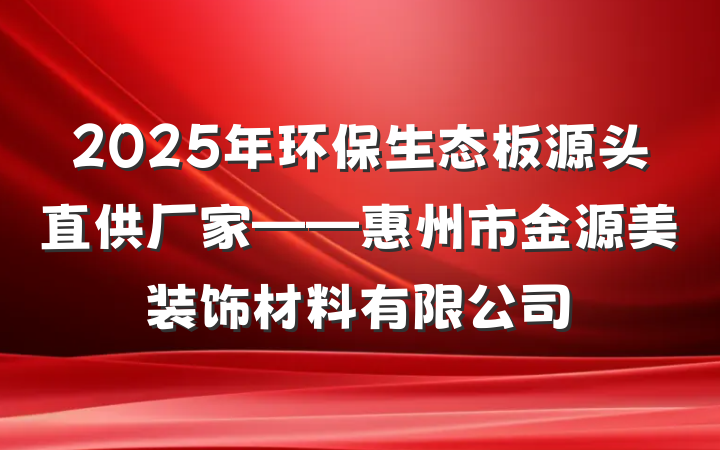 2025年环保生态板源头直供厂家——惠州市金源美装饰材料有限公司