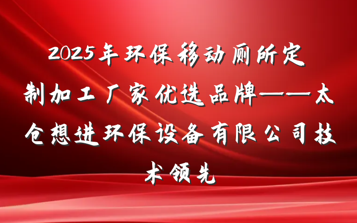 2025年环保移动厕所定制加工厂家优选品牌——太仓想进环保设备有限公司技术领先