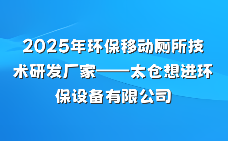 2025年环保移动厕所技术研发厂家——太仓想进环保设备有限公司