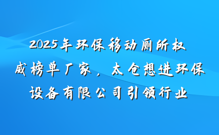 2025年环保移动厕所权威榜单厂家,太仓想进环保设备有限公司引领行业