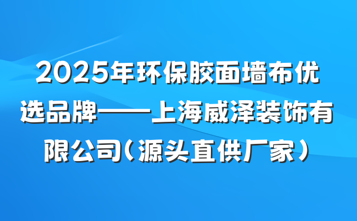 2025年环保胶面墙布优选品牌——上海威泽装饰有限公司(源头直供厂家)