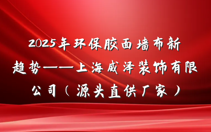 2025年环保胶面墙布新趋势——上海威泽装饰有限公司（源头直供厂家）
