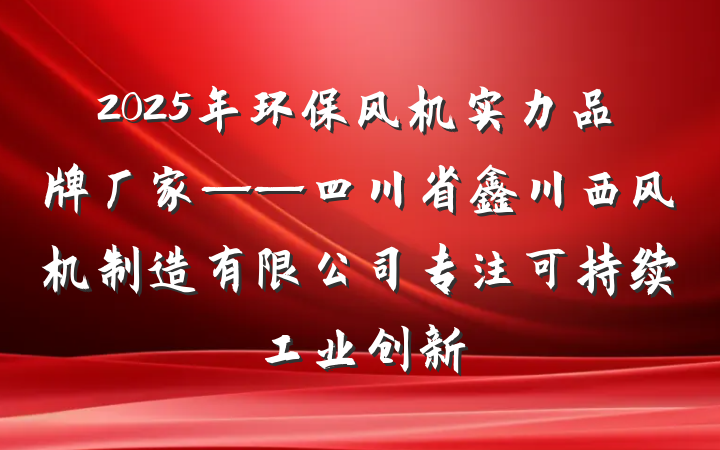 2025年环保风机实力品牌厂家——四川省鑫川西风机制造有限公司专注可持续工业创新