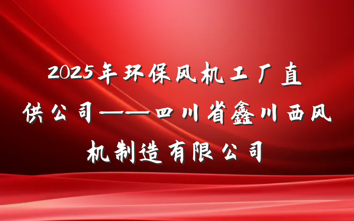 2025年环保风机工厂直供公司——四川省鑫川西风机制造有限公司