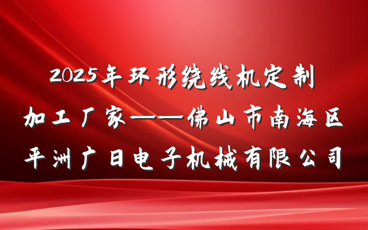 2025年环形绕线机定制加工厂家——佛山市南海区平洲广日电子机械有限公司