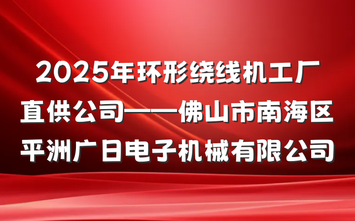 2025年环形绕线机工厂直供公司——佛山市南海区平洲广日电子机械有限公司