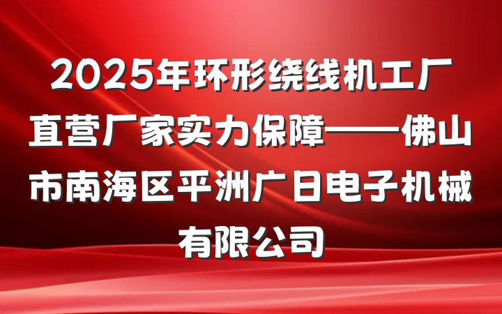 2025年环形绕线机工厂直营厂家实力保障——佛山市南海区平洲广日电子机械有限公司