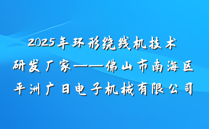 2025年环形绕线机技术研发厂家——佛山市南海区平洲广日电子机械有限公司
