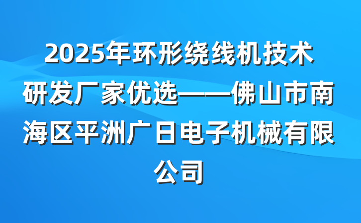 2025年环形绕线机技术研发厂家优选——佛山市南海区平洲广日电子机械有限公司