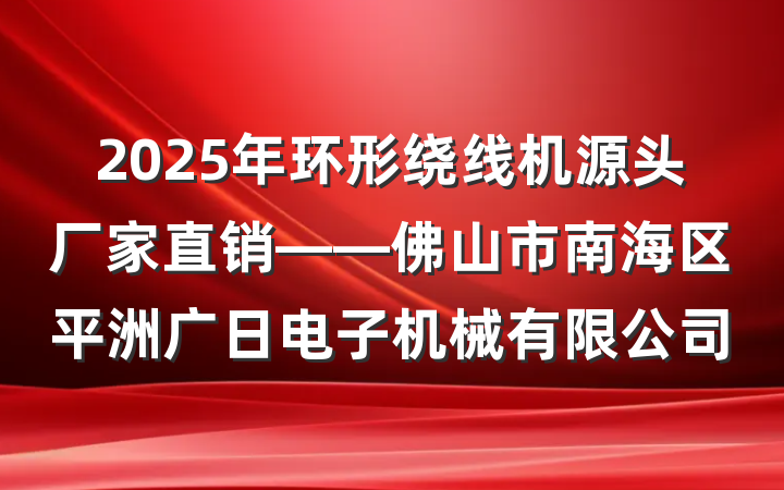 2025年环形绕线机源头厂家直销——佛山市南海区平洲广日电子机械有限公司