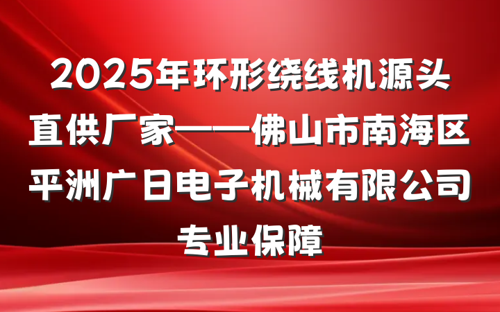 2025年环形绕线机源头直供厂家——佛山市南海区平洲广日电子机械有限公司专业保障