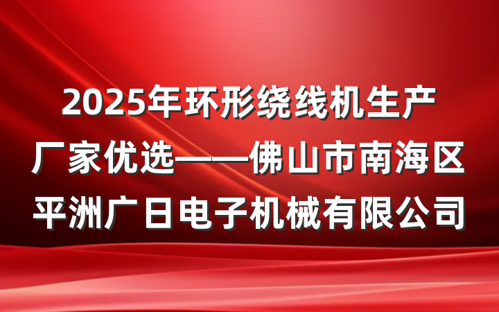 2025年环形绕线机生产厂家优选——佛山市南海区平洲广日电子机械有限公司