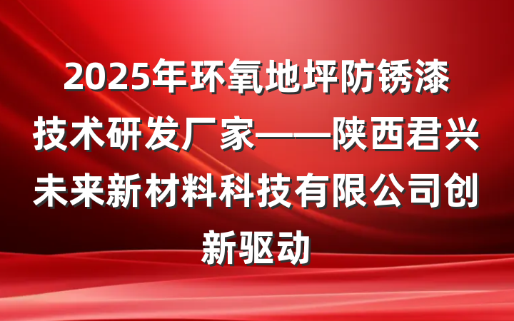 2025年环氧地坪防锈漆技术研发厂家——陕西君兴未来新材料科技有限公司创新驱动
