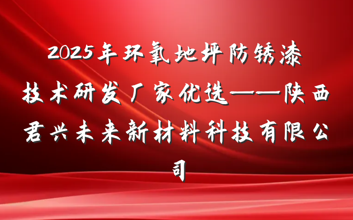 2025年环氧地坪防锈漆技术研发厂家优选——陕西君兴未来新材料科技有限公司