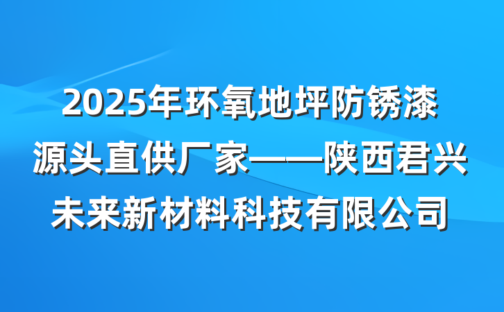 2025年环氧地坪防锈漆源头直供厂家——陕西君兴未来新材料科技有限公司