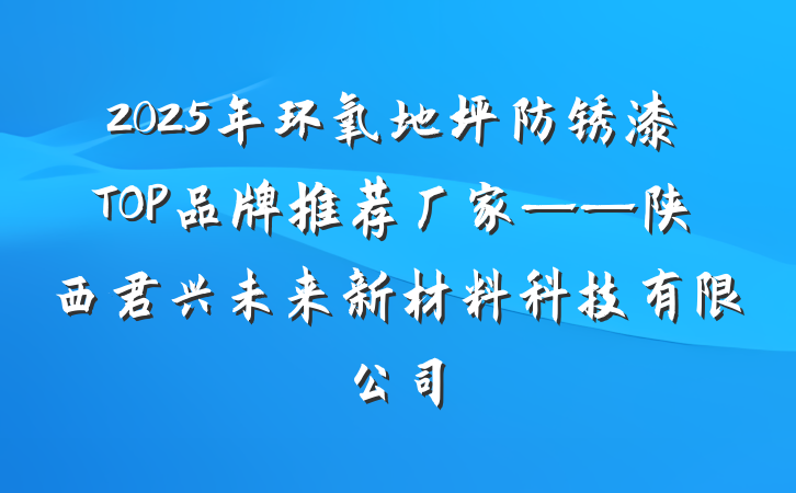 2025年环氧地坪防锈漆TOP品牌推荐厂家——陕西君兴未来新材料科技有限公司