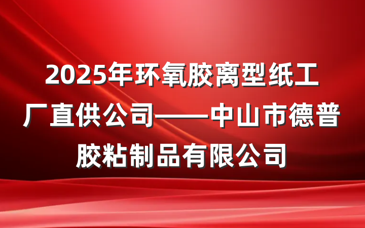 2025年环氧胶离型纸工厂直供公司——中山市德普胶粘制品有限公司