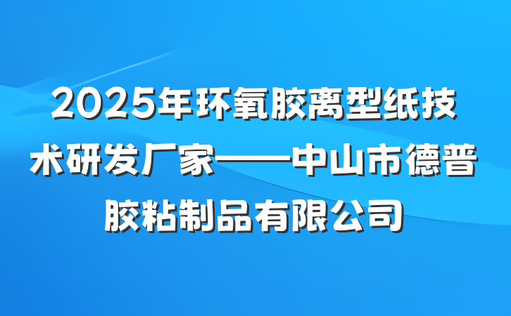 2025年环氧胶离型纸技术研发厂家——中山市德普胶粘制品有限公司