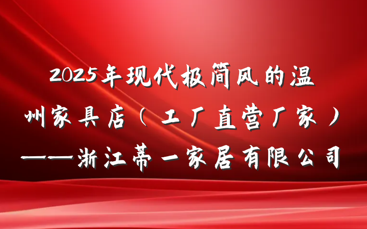 2025年现代极简风的温州家具店（工厂直营厂家）——浙江蒂一家居有限公司
