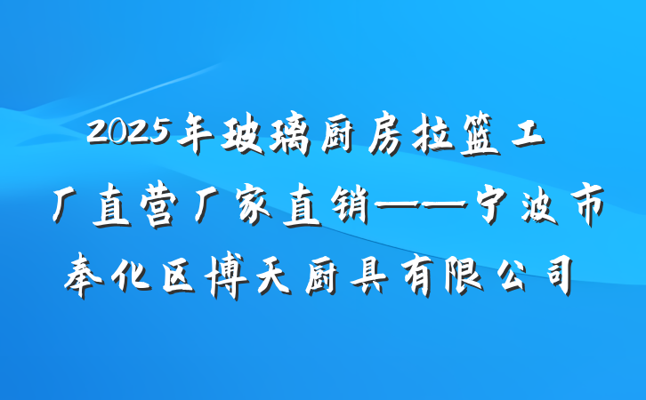 2025年玻璃厨房拉篮工厂直营厂家直销——宁波市奉化区博天厨具有限公司