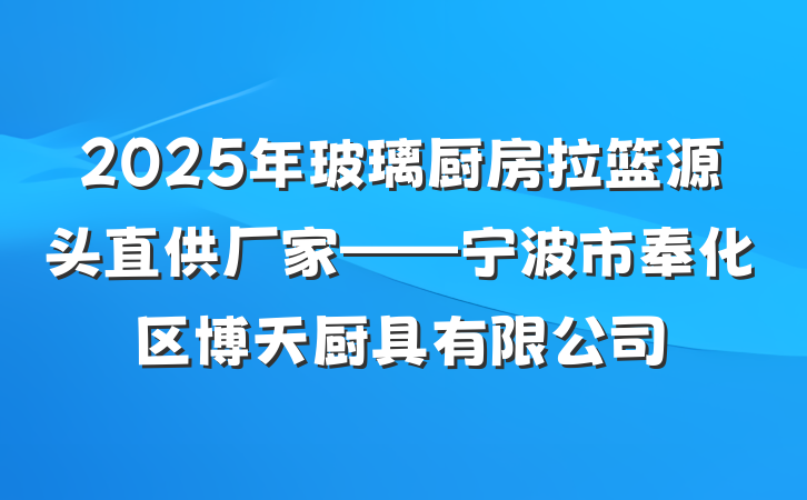 2025年玻璃厨房拉篮源头直供厂家——宁波市奉化区博天厨具有限公司