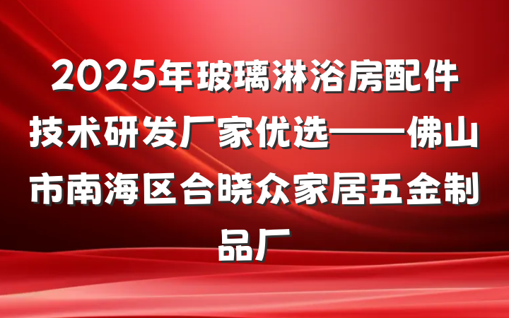 2025年玻璃淋浴房配件技术研发厂家优选——佛山市南海区合晓众家居五金制品厂