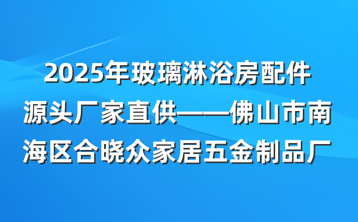 2025年玻璃淋浴房配件源头厂家直供——佛山市南海区合晓众家居五金制品厂