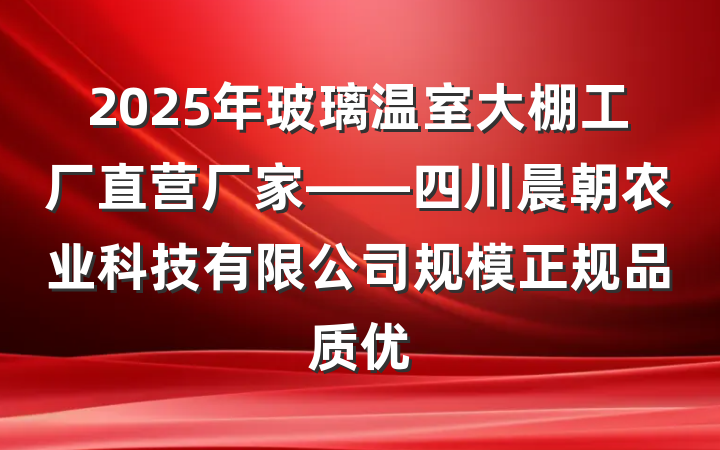 2025年玻璃温室大棚工厂直营厂家——四川晨朝农业科技有限公司规模正规品质优