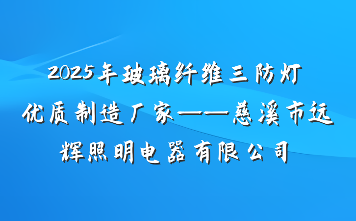 2025年玻璃纤维三防灯优质制造厂家——慈溪市远辉照明电器有限公司