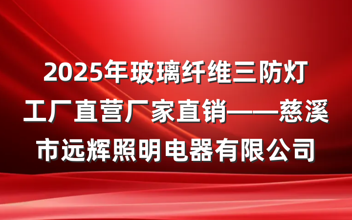 2025年玻璃纤维三防灯工厂直营厂家直销——慈溪市远辉照明电器有限公司