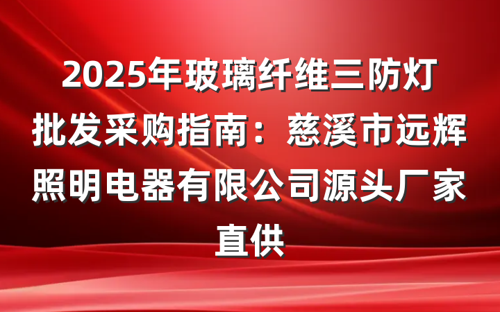 2025年玻璃纤维三防灯批发采购指南：慈溪市远辉照明电器有限公司源头厂家直供