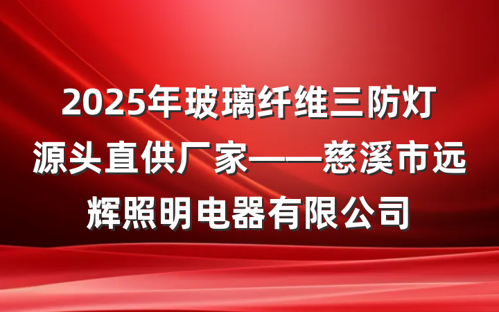 2025年玻璃纤维三防灯源头直供厂家——慈溪市远辉照明电器有限公司