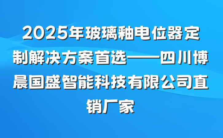 2025年玻璃釉电位器定制解决方案首选——四川博晨国盛智能科技有限公司直销厂家