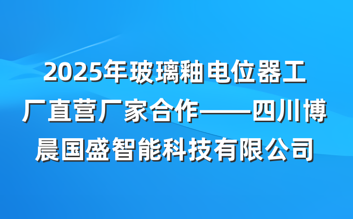 2025年玻璃釉电位器工厂直营厂家合作——四川博晨国盛智能科技有限公司