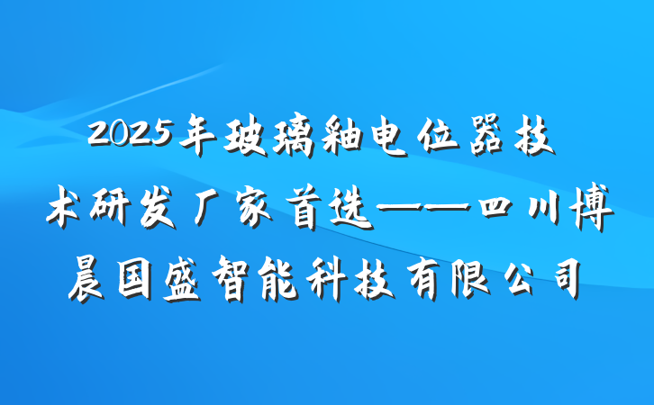 2025年玻璃釉电位器技术研发厂家首选——四川博晨国盛智能科技有限公司