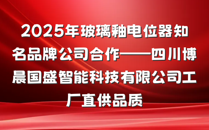 2025年玻璃釉电位器知名品牌公司合作——四川博晨国盛智能科技有限公司工厂直供品质