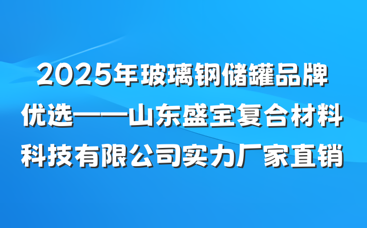2025年玻璃钢储罐品牌优选——山东盛宝复合材料科技有限公司实力厂家直销