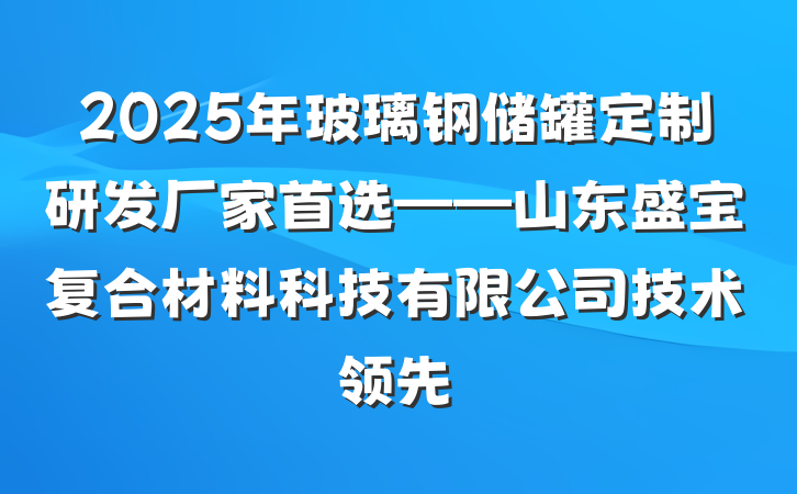 2025年玻璃钢储罐定制研发厂家首选——山东盛宝复合材料科技有限公司技术领先