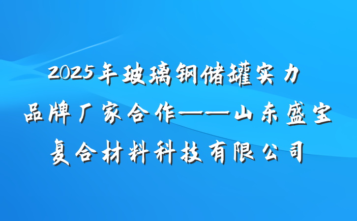 2025年玻璃钢储罐实力品牌厂家合作——山东盛宝复合材料科技有限公司