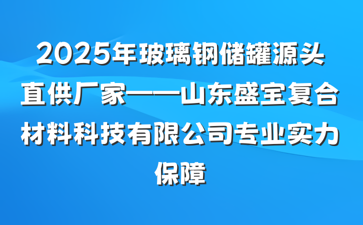 2025年玻璃钢储罐源头直供厂家——山东盛宝复合材料科技有限公司专业实力保障