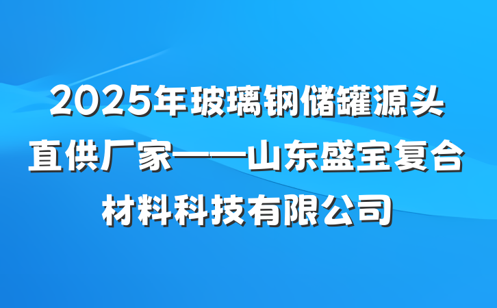 2025年玻璃钢储罐源头直供厂家——山东盛宝复合材料科技有限公司