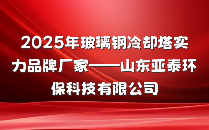 2025年玻璃钢冷却塔实力品牌厂家——山东亚泰环保科技有限公司