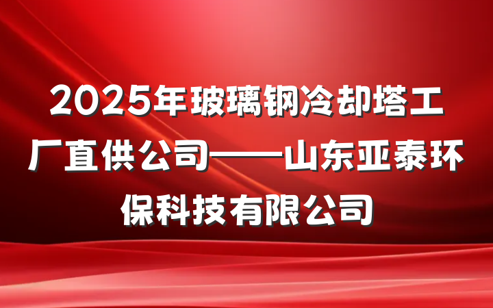 2025年玻璃钢冷却塔工厂直供公司——山东亚泰环保科技有限公司