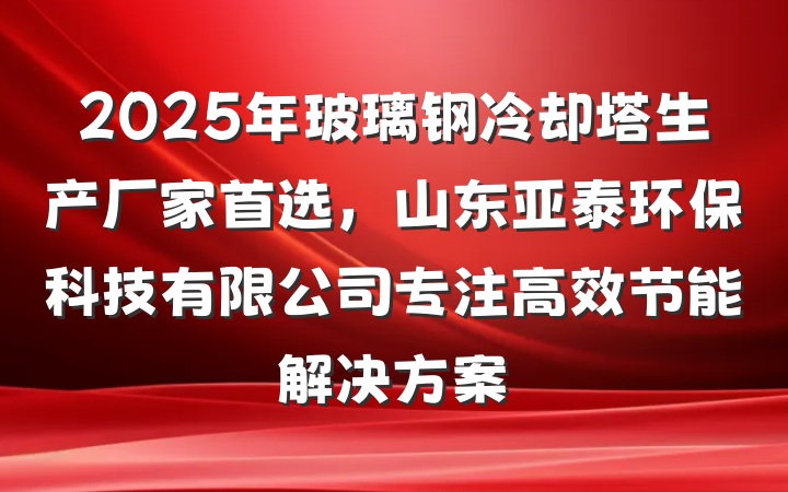 2025年玻璃钢冷却塔生产厂家首选,山东亚泰环保科技有限公司专注高效节能解决方案