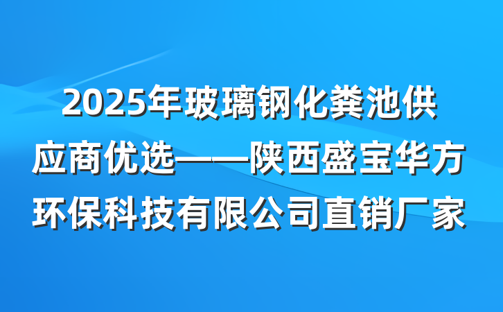 2025年玻璃钢化粪池供应商优选——陕西盛宝华方环保科技有限公司直销厂家