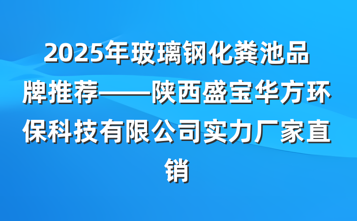 2025年玻璃钢化粪池品牌推荐——陕西盛宝华方环保科技有限公司实力厂家直销