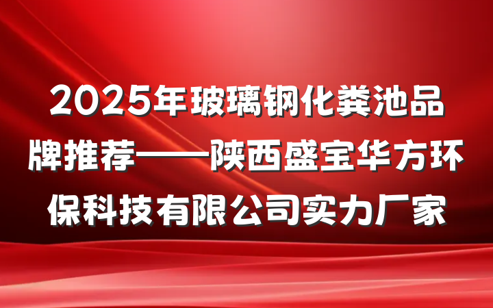 2025年玻璃钢化粪池品牌推荐——陕西盛宝华方环保科技有限公司实力厂家